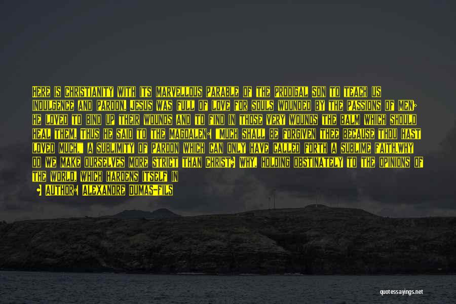 Alexandre Dumas-fils Quotes: Here Is Christianity With Its Marvellous Parable Of The Prodigal Son To Teach Us Indulgence And Pardon. Jesus Was Full