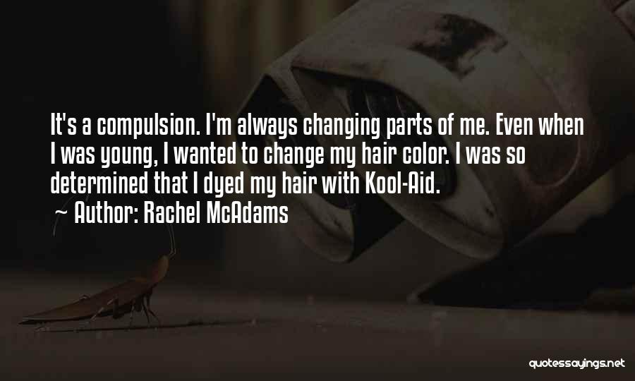 Rachel McAdams Quotes: It's A Compulsion. I'm Always Changing Parts Of Me. Even When I Was Young, I Wanted To Change My Hair