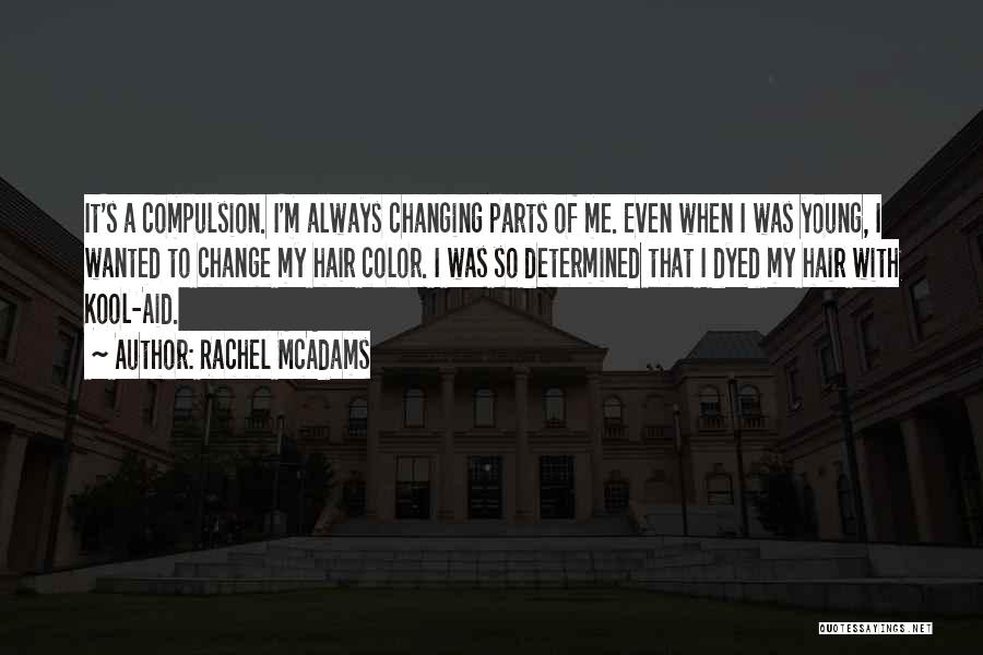 Rachel McAdams Quotes: It's A Compulsion. I'm Always Changing Parts Of Me. Even When I Was Young, I Wanted To Change My Hair