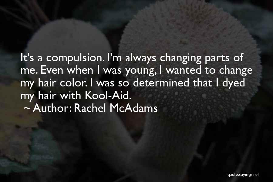 Rachel McAdams Quotes: It's A Compulsion. I'm Always Changing Parts Of Me. Even When I Was Young, I Wanted To Change My Hair