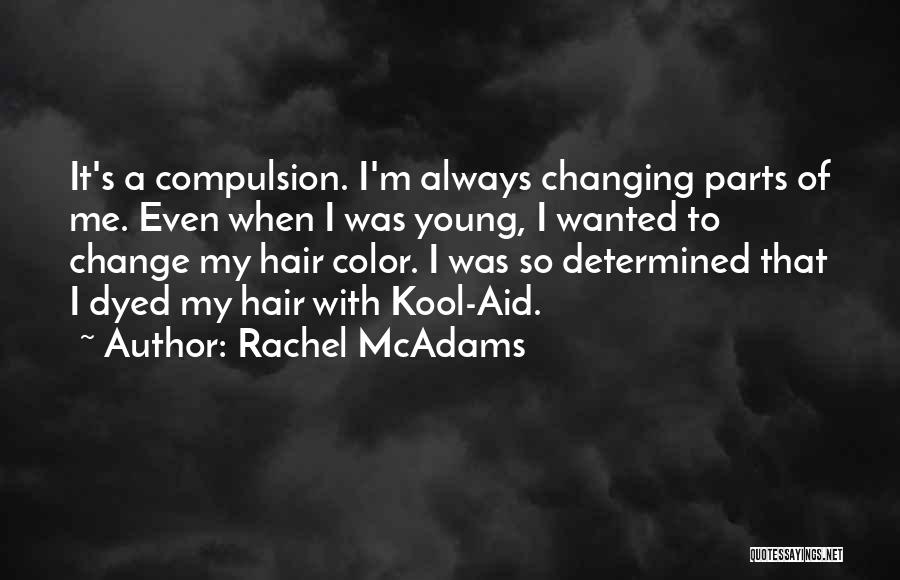 Rachel McAdams Quotes: It's A Compulsion. I'm Always Changing Parts Of Me. Even When I Was Young, I Wanted To Change My Hair