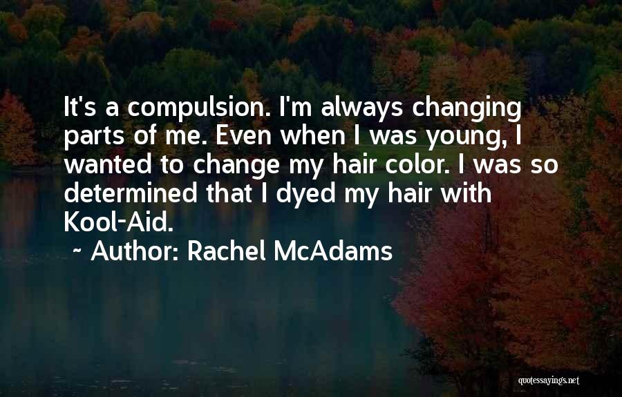 Rachel McAdams Quotes: It's A Compulsion. I'm Always Changing Parts Of Me. Even When I Was Young, I Wanted To Change My Hair