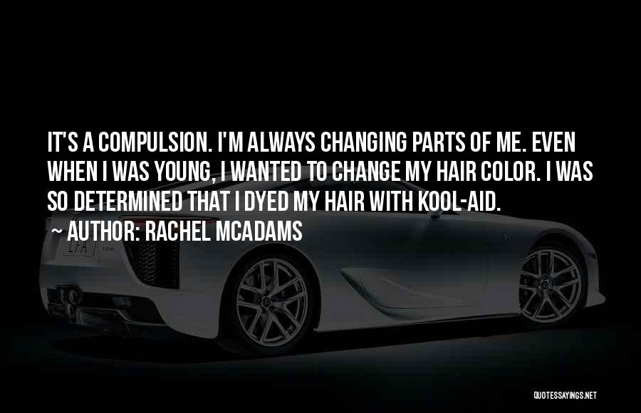 Rachel McAdams Quotes: It's A Compulsion. I'm Always Changing Parts Of Me. Even When I Was Young, I Wanted To Change My Hair