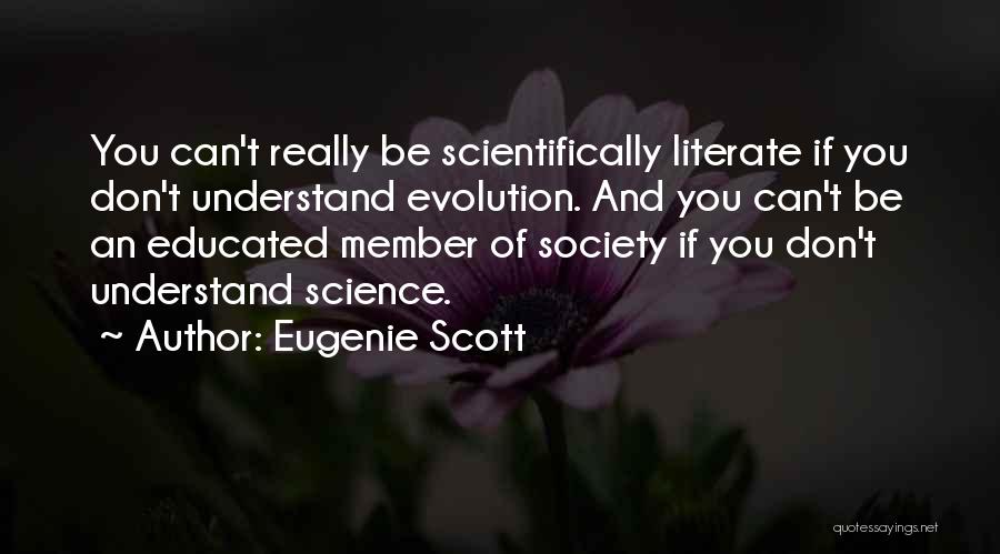 Eugenie Scott Quotes: You Can't Really Be Scientifically Literate If You Don't Understand Evolution. And You Can't Be An Educated Member Of Society