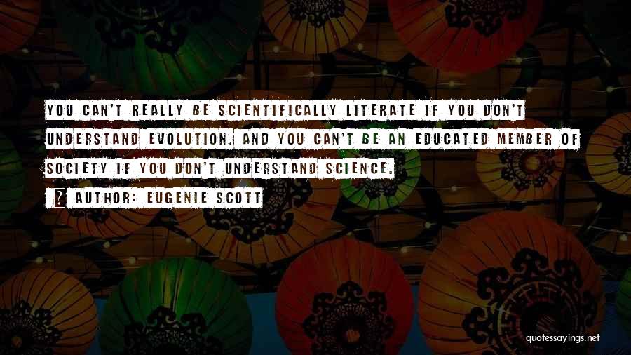 Eugenie Scott Quotes: You Can't Really Be Scientifically Literate If You Don't Understand Evolution. And You Can't Be An Educated Member Of Society