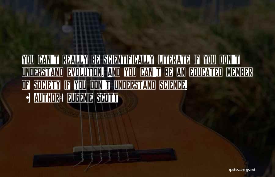 Eugenie Scott Quotes: You Can't Really Be Scientifically Literate If You Don't Understand Evolution. And You Can't Be An Educated Member Of Society
