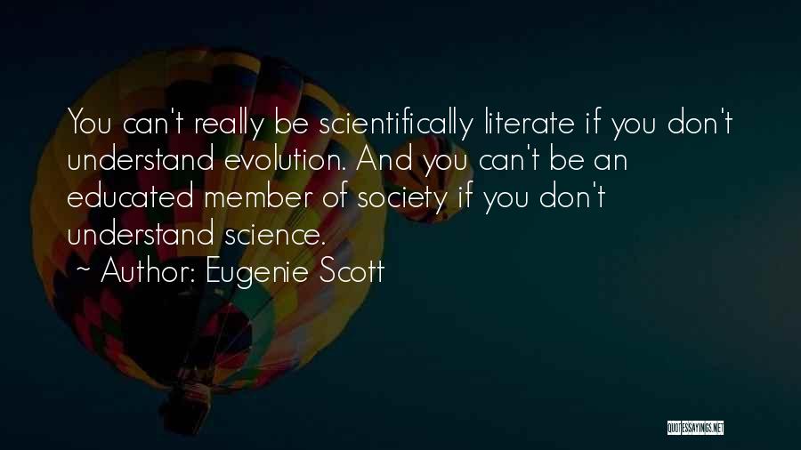 Eugenie Scott Quotes: You Can't Really Be Scientifically Literate If You Don't Understand Evolution. And You Can't Be An Educated Member Of Society