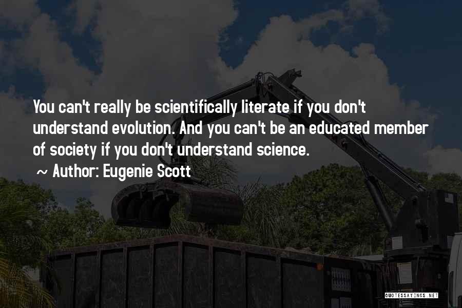 Eugenie Scott Quotes: You Can't Really Be Scientifically Literate If You Don't Understand Evolution. And You Can't Be An Educated Member Of Society