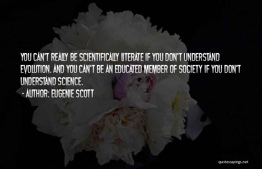 Eugenie Scott Quotes: You Can't Really Be Scientifically Literate If You Don't Understand Evolution. And You Can't Be An Educated Member Of Society