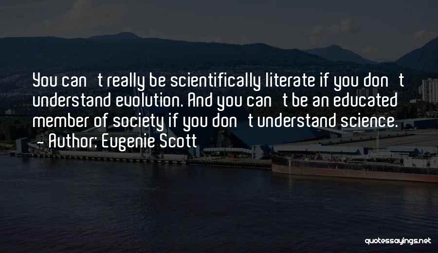 Eugenie Scott Quotes: You Can't Really Be Scientifically Literate If You Don't Understand Evolution. And You Can't Be An Educated Member Of Society