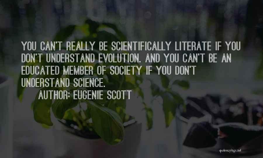 Eugenie Scott Quotes: You Can't Really Be Scientifically Literate If You Don't Understand Evolution. And You Can't Be An Educated Member Of Society