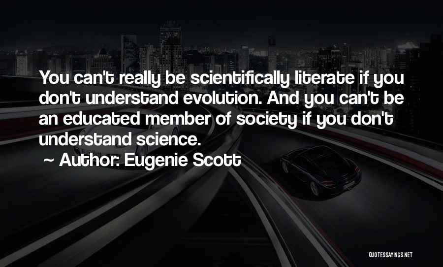 Eugenie Scott Quotes: You Can't Really Be Scientifically Literate If You Don't Understand Evolution. And You Can't Be An Educated Member Of Society