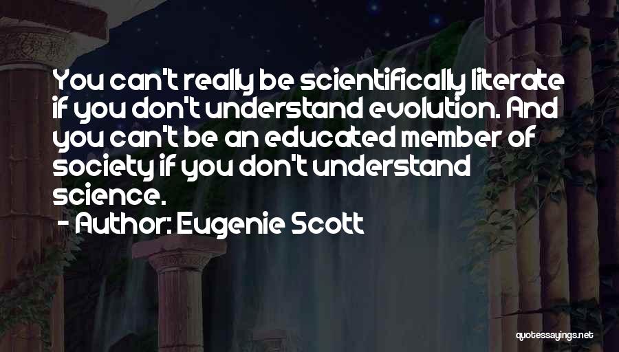 Eugenie Scott Quotes: You Can't Really Be Scientifically Literate If You Don't Understand Evolution. And You Can't Be An Educated Member Of Society