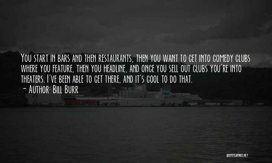 Bill Burr Quotes: You Start In Bars And Then Restaurants, Then You Want To Get Into Comedy Clubs Where You Feature, Then You