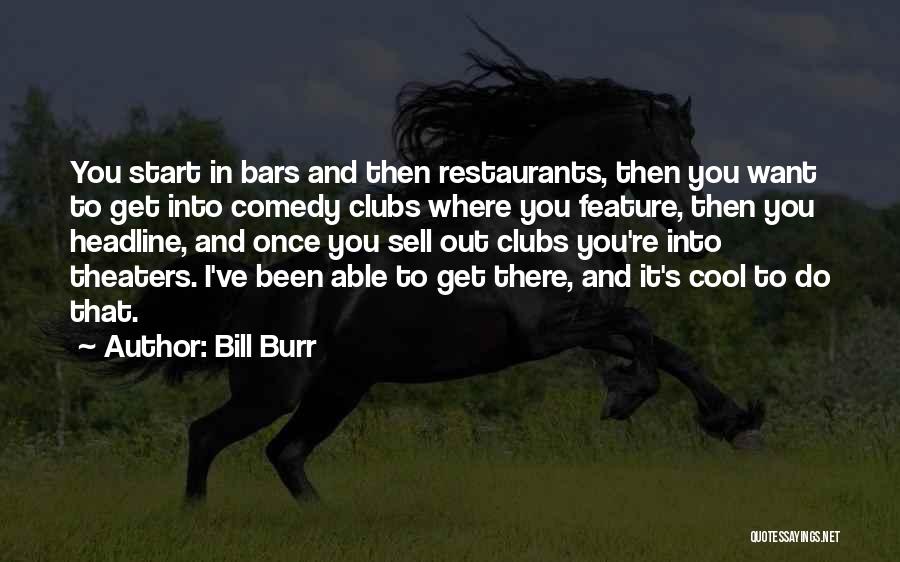 Bill Burr Quotes: You Start In Bars And Then Restaurants, Then You Want To Get Into Comedy Clubs Where You Feature, Then You