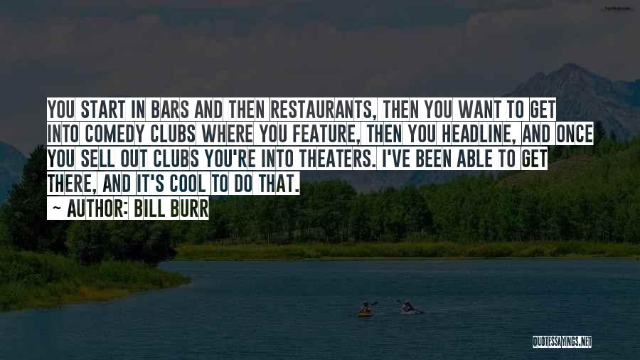 Bill Burr Quotes: You Start In Bars And Then Restaurants, Then You Want To Get Into Comedy Clubs Where You Feature, Then You