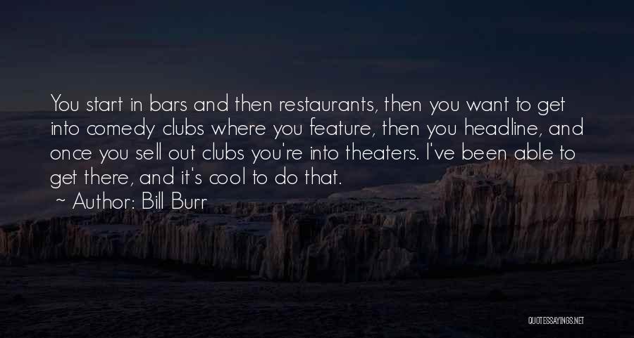 Bill Burr Quotes: You Start In Bars And Then Restaurants, Then You Want To Get Into Comedy Clubs Where You Feature, Then You