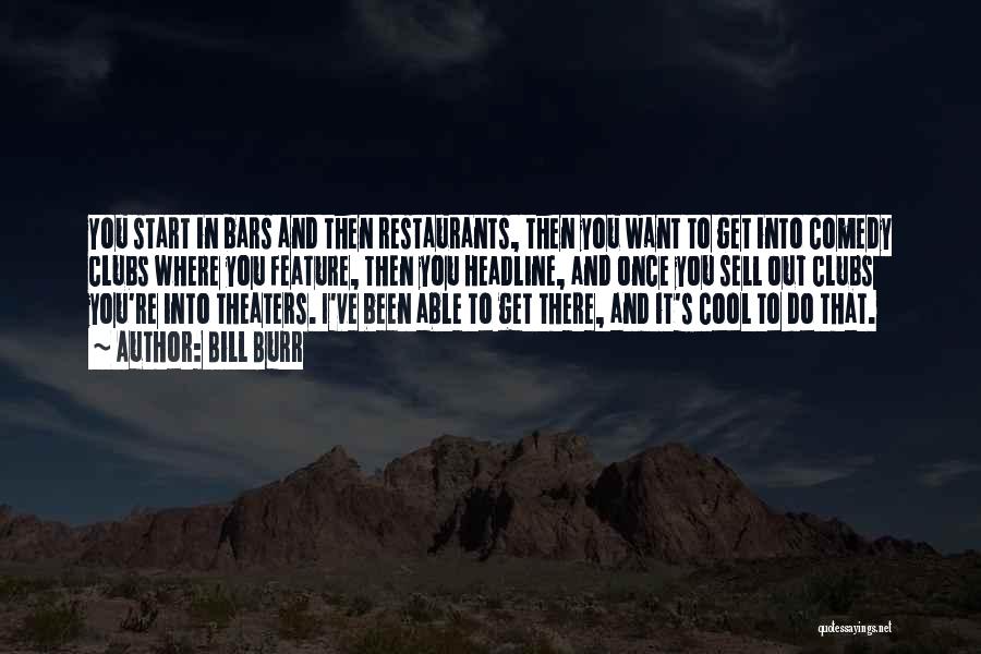 Bill Burr Quotes: You Start In Bars And Then Restaurants, Then You Want To Get Into Comedy Clubs Where You Feature, Then You