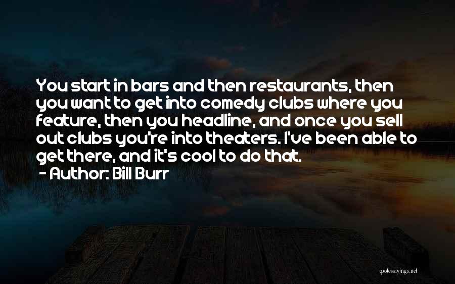 Bill Burr Quotes: You Start In Bars And Then Restaurants, Then You Want To Get Into Comedy Clubs Where You Feature, Then You