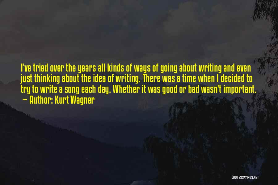 Kurt Wagner Quotes: I've Tried Over The Years All Kinds Of Ways Of Going About Writing And Even Just Thinking About The Idea