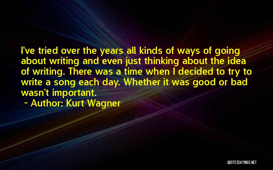 Kurt Wagner Quotes: I've Tried Over The Years All Kinds Of Ways Of Going About Writing And Even Just Thinking About The Idea