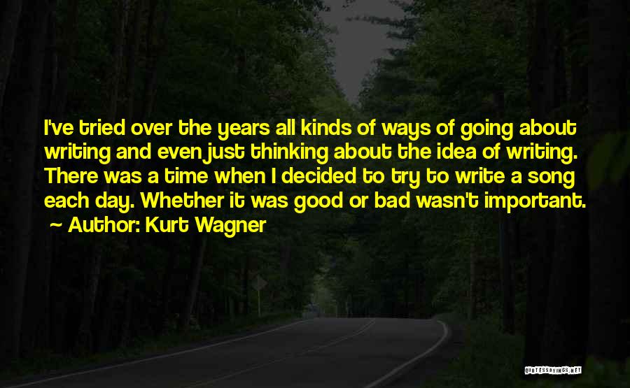 Kurt Wagner Quotes: I've Tried Over The Years All Kinds Of Ways Of Going About Writing And Even Just Thinking About The Idea