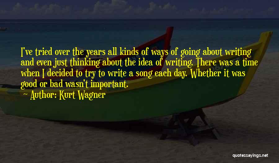 Kurt Wagner Quotes: I've Tried Over The Years All Kinds Of Ways Of Going About Writing And Even Just Thinking About The Idea