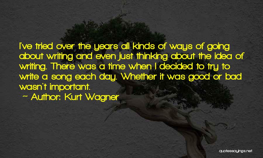 Kurt Wagner Quotes: I've Tried Over The Years All Kinds Of Ways Of Going About Writing And Even Just Thinking About The Idea