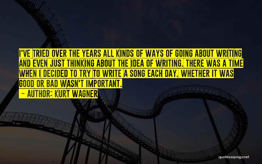 Kurt Wagner Quotes: I've Tried Over The Years All Kinds Of Ways Of Going About Writing And Even Just Thinking About The Idea