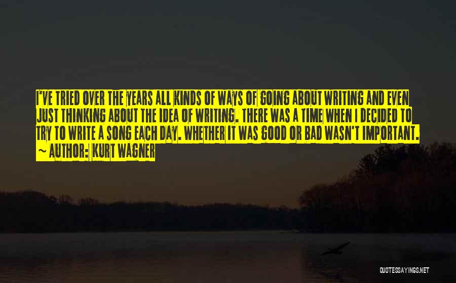 Kurt Wagner Quotes: I've Tried Over The Years All Kinds Of Ways Of Going About Writing And Even Just Thinking About The Idea