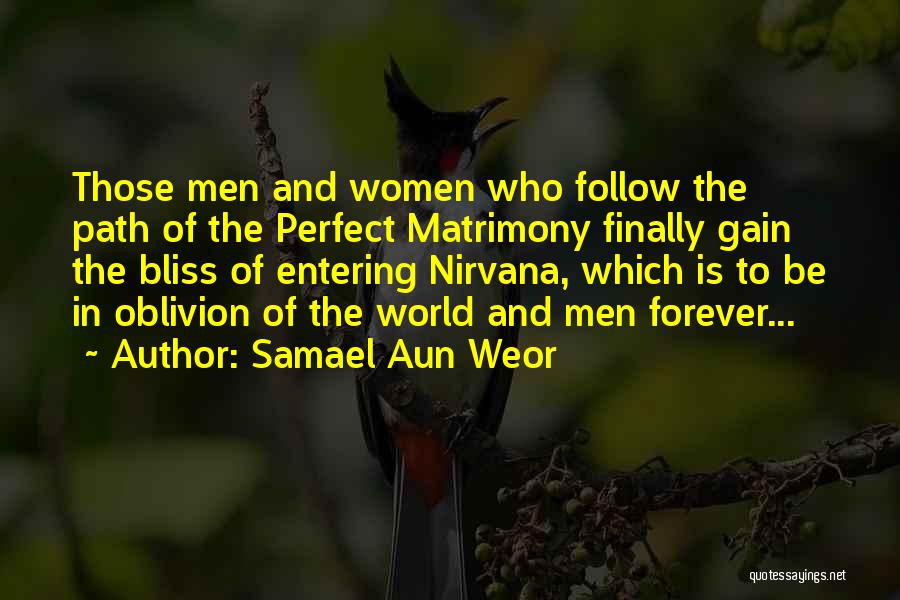 Samael Aun Weor Quotes: Those Men And Women Who Follow The Path Of The Perfect Matrimony Finally Gain The Bliss Of Entering Nirvana, Which