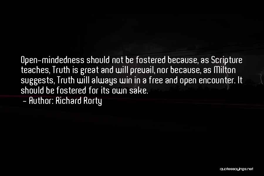 Richard Rorty Quotes: Open-mindedness Should Not Be Fostered Because, As Scripture Teaches, Truth Is Great And Will Prevail, Nor Because, As Milton Suggests,