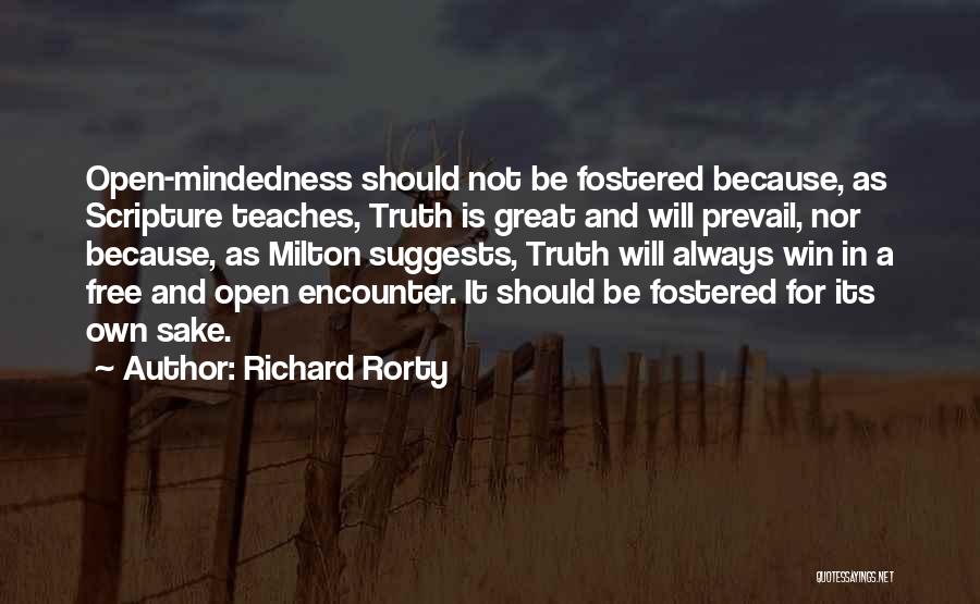 Richard Rorty Quotes: Open-mindedness Should Not Be Fostered Because, As Scripture Teaches, Truth Is Great And Will Prevail, Nor Because, As Milton Suggests,