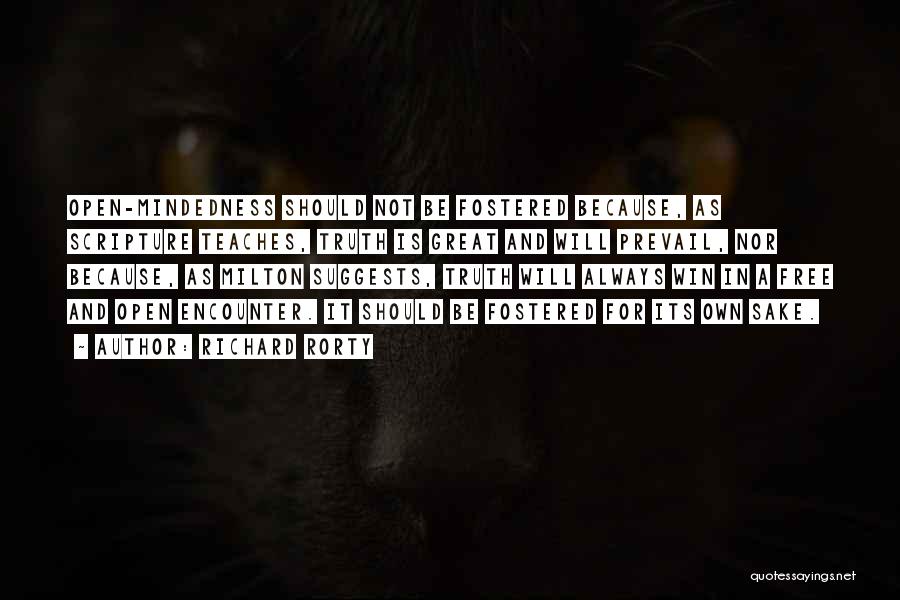 Richard Rorty Quotes: Open-mindedness Should Not Be Fostered Because, As Scripture Teaches, Truth Is Great And Will Prevail, Nor Because, As Milton Suggests,