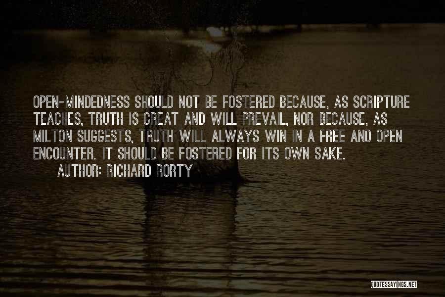 Richard Rorty Quotes: Open-mindedness Should Not Be Fostered Because, As Scripture Teaches, Truth Is Great And Will Prevail, Nor Because, As Milton Suggests,