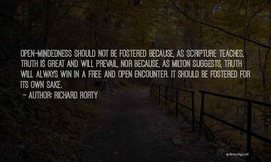 Richard Rorty Quotes: Open-mindedness Should Not Be Fostered Because, As Scripture Teaches, Truth Is Great And Will Prevail, Nor Because, As Milton Suggests,