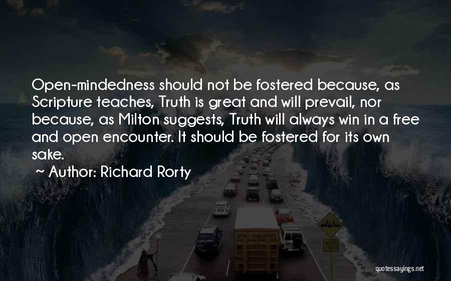 Richard Rorty Quotes: Open-mindedness Should Not Be Fostered Because, As Scripture Teaches, Truth Is Great And Will Prevail, Nor Because, As Milton Suggests,