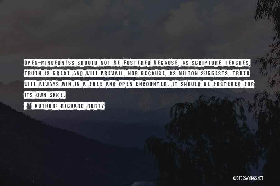 Richard Rorty Quotes: Open-mindedness Should Not Be Fostered Because, As Scripture Teaches, Truth Is Great And Will Prevail, Nor Because, As Milton Suggests,