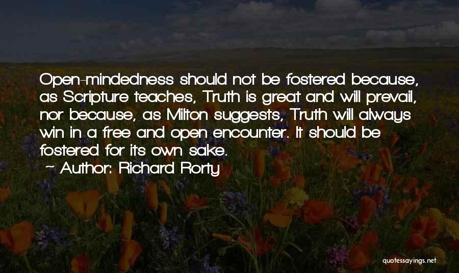 Richard Rorty Quotes: Open-mindedness Should Not Be Fostered Because, As Scripture Teaches, Truth Is Great And Will Prevail, Nor Because, As Milton Suggests,