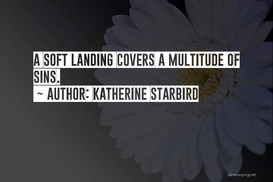 Katherine Starbird Quotes: A Soft Landing Covers A Multitude Of Sins.