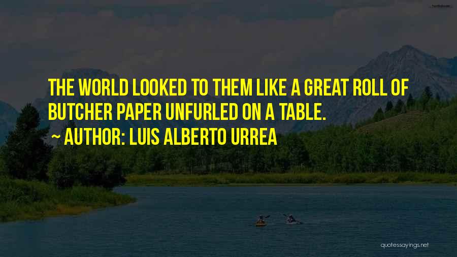 Luis Alberto Urrea Quotes: The World Looked To Them Like A Great Roll Of Butcher Paper Unfurled On A Table.