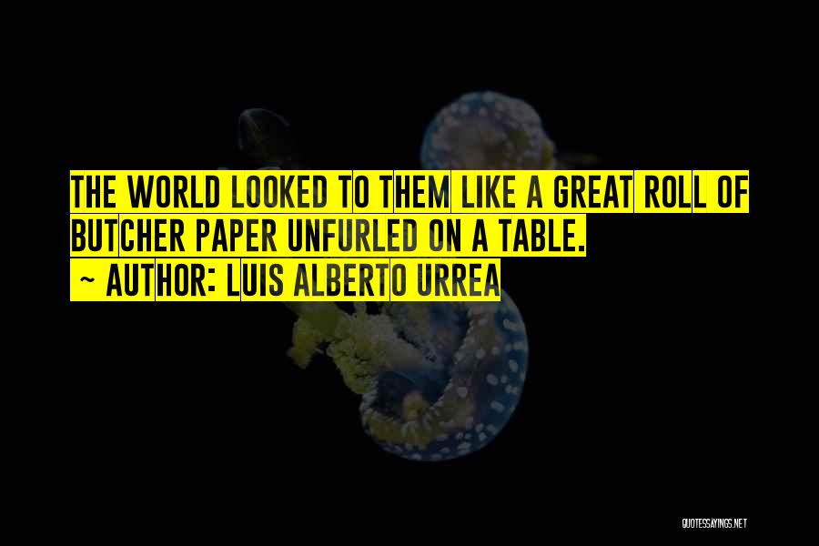 Luis Alberto Urrea Quotes: The World Looked To Them Like A Great Roll Of Butcher Paper Unfurled On A Table.
