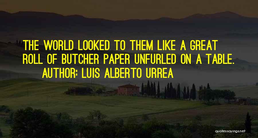 Luis Alberto Urrea Quotes: The World Looked To Them Like A Great Roll Of Butcher Paper Unfurled On A Table.