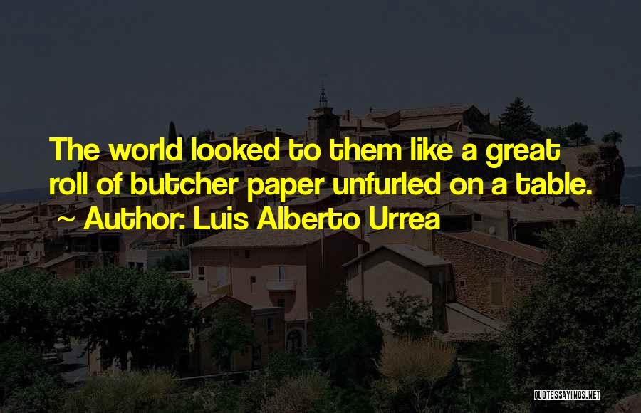 Luis Alberto Urrea Quotes: The World Looked To Them Like A Great Roll Of Butcher Paper Unfurled On A Table.