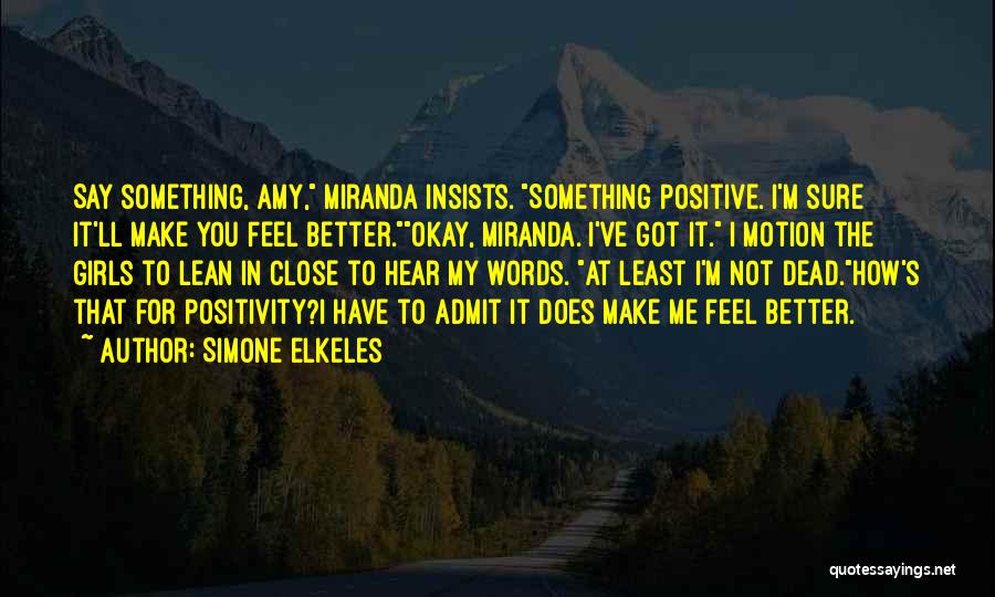 Simone Elkeles Quotes: Say Something, Amy, Miranda Insists. Something Positive. I'm Sure It'll Make You Feel Better.okay, Miranda. I've Got It. I Motion