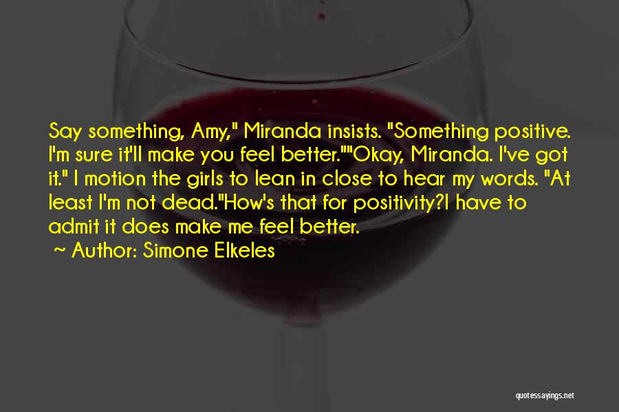 Simone Elkeles Quotes: Say Something, Amy, Miranda Insists. Something Positive. I'm Sure It'll Make You Feel Better.okay, Miranda. I've Got It. I Motion