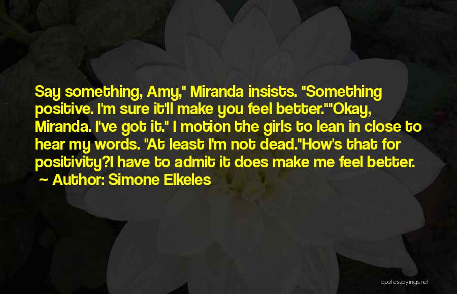 Simone Elkeles Quotes: Say Something, Amy, Miranda Insists. Something Positive. I'm Sure It'll Make You Feel Better.okay, Miranda. I've Got It. I Motion