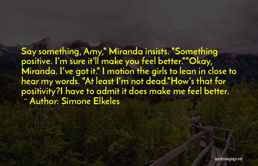 Simone Elkeles Quotes: Say Something, Amy, Miranda Insists. Something Positive. I'm Sure It'll Make You Feel Better.okay, Miranda. I've Got It. I Motion