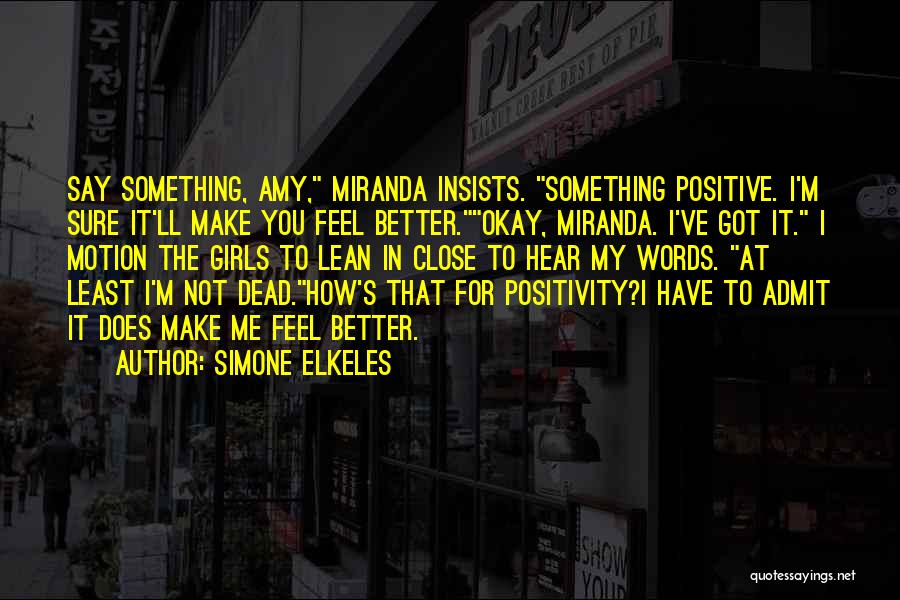 Simone Elkeles Quotes: Say Something, Amy, Miranda Insists. Something Positive. I'm Sure It'll Make You Feel Better.okay, Miranda. I've Got It. I Motion