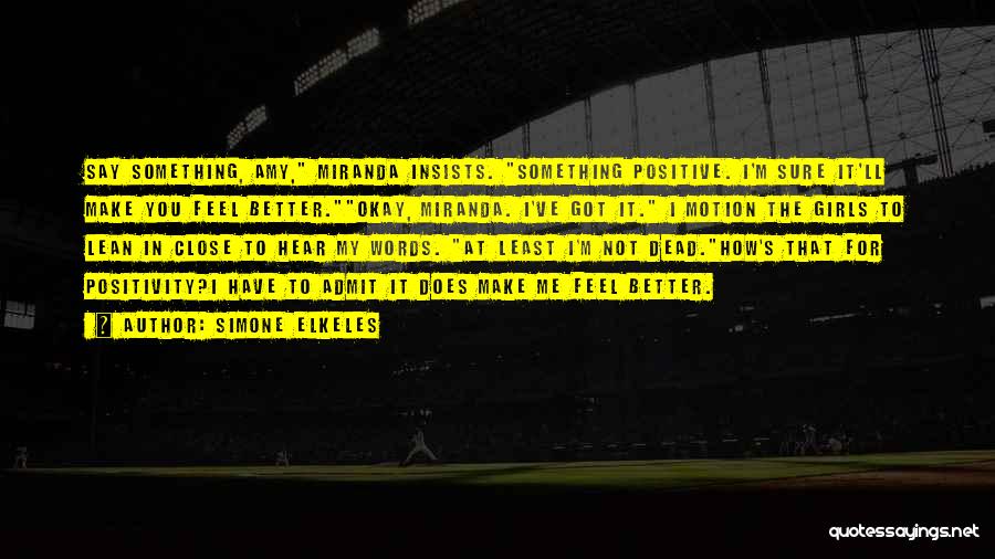 Simone Elkeles Quotes: Say Something, Amy, Miranda Insists. Something Positive. I'm Sure It'll Make You Feel Better.okay, Miranda. I've Got It. I Motion